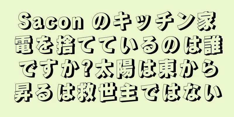 Sacon のキッチン家電を捨てているのは誰ですか?太陽は東から昇るは救世主ではない