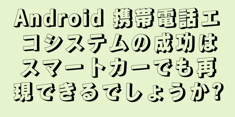 Android 携帯電話エコシステムの成功はスマートカーでも再現できるでしょうか?