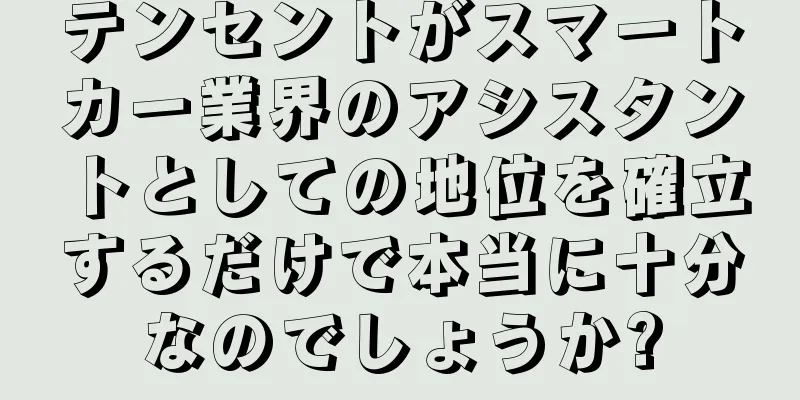 テンセントがスマートカー業界のアシスタントとしての地位を確立するだけで本当に十分なのでしょうか?