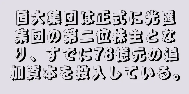 恒大集団は正式に光匯集団の第二位株主となり、すでに78億元の追加資本を投入している。