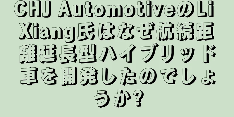 CHJ AutomotiveのLi Xiang氏はなぜ航続距離延長型ハイブリッド車を開発したのでしょうか?