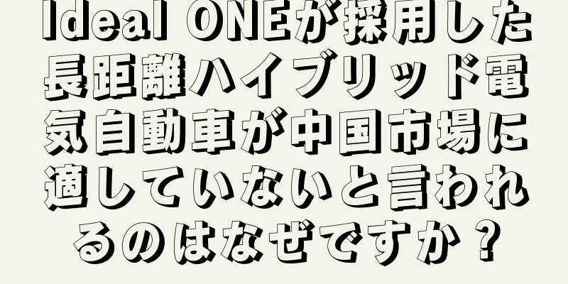 Ideal ONEが採用した長距離ハイブリッド電気自動車が中国市場に適していないと言われるのはなぜですか？
