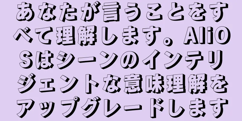 あなたが言うことをすべて理解します。AliOSはシーンのインテリジェントな意味理解をアップグレードします