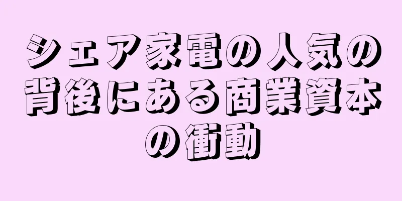 シェア家電の人気の背後にある商業資本の衝動