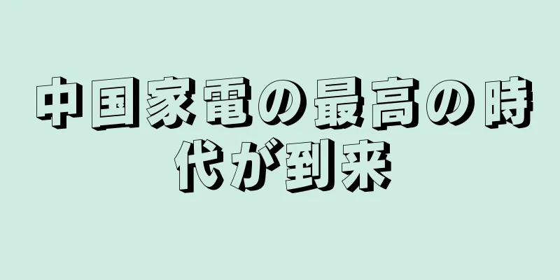 中国家電の最高の時代が到来