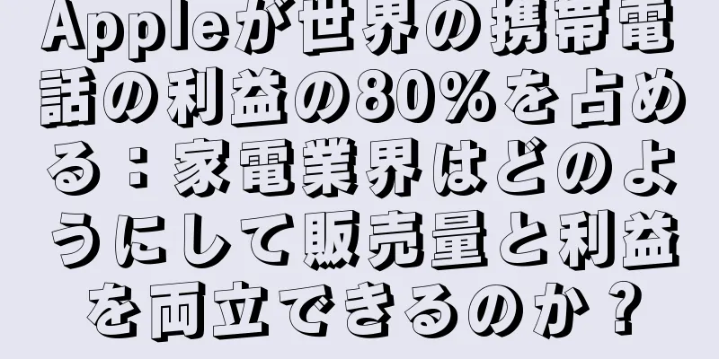 Appleが世界の携帯電話の利益の80%を占める：家電業界はどのようにして販売量と利益を両立できるのか？