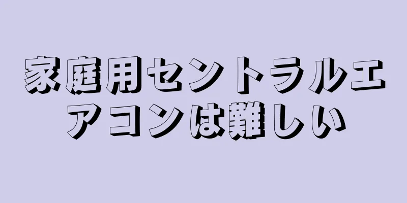 家庭用セントラルエアコンは難しい