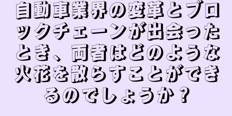 自動車業界の変革とブロックチェーンが出会ったとき、両者はどのような火花を散らすことができるのでしょうか？