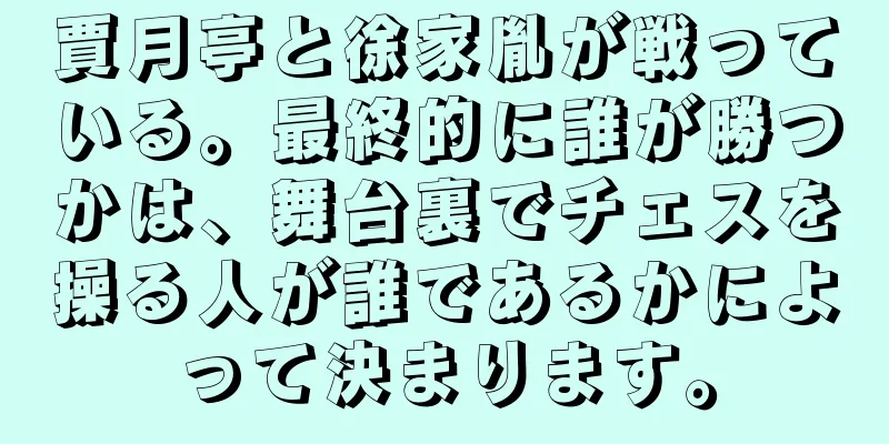 賈月亭と徐家胤が戦っている。最終的に誰が勝つかは、舞台裏でチェスを操る人が誰であるかによって決まります。