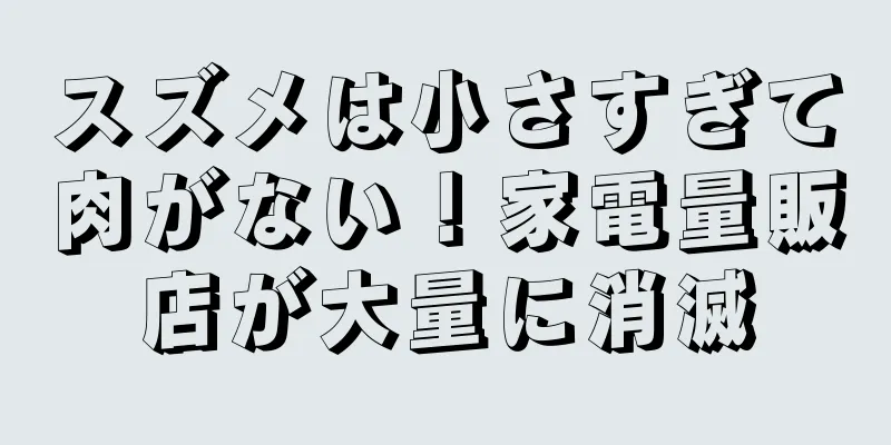 スズメは小さすぎて肉がない！家電量販店が大量に消滅