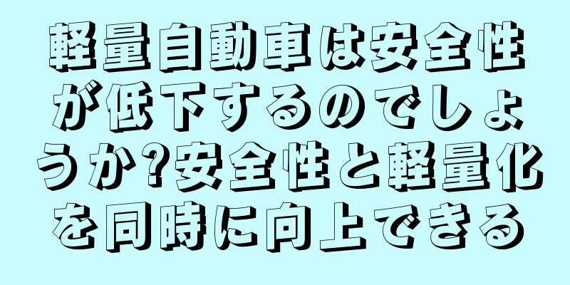 軽量自動車は安全性が低下するのでしょうか?安全性と軽量化を同時に向上できる