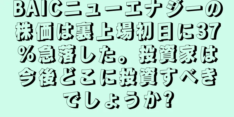 BAICニューエナジーの株価は裏上場初日に37％急落した。投資家は今後どこに投資すべきでしょうか?