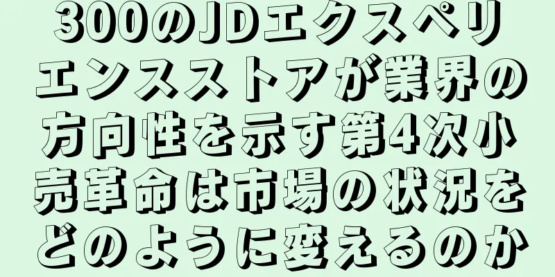 300のJDエクスペリエンスストアが業界の方向性を示す第4次小売革命は市場の状況をどのように変えるのか