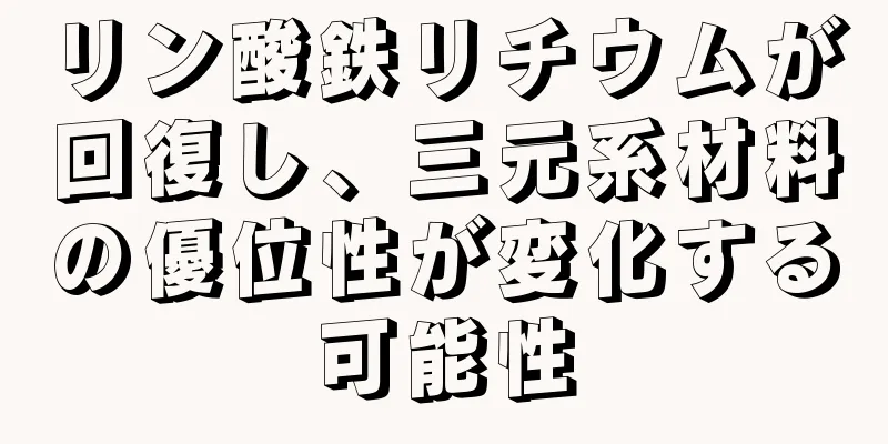 リン酸鉄リチウムが回復し、三元系材料の優位性が変化する可能性
