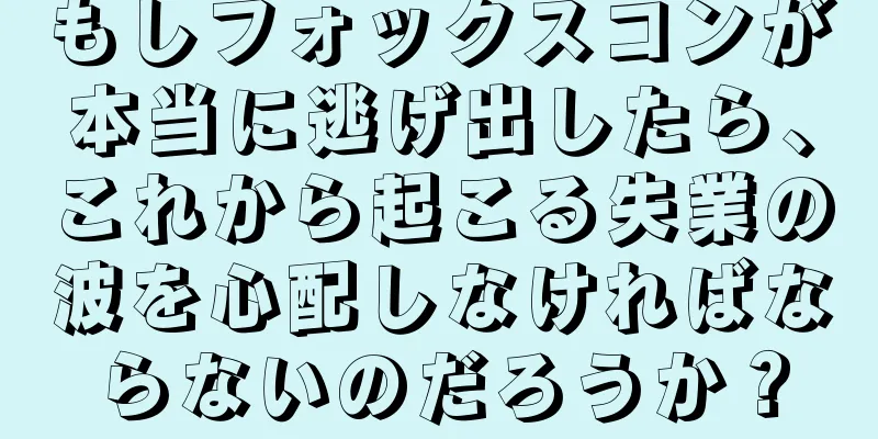 もしフォックスコンが本当に逃げ出したら、これから起こる失業の波を心配しなければならないのだろうか？