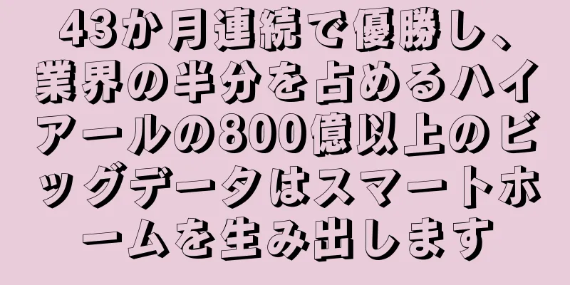 43か月連続で優勝し、業界の半分を占めるハイアールの800億以上のビッグデータはスマートホームを生み出します