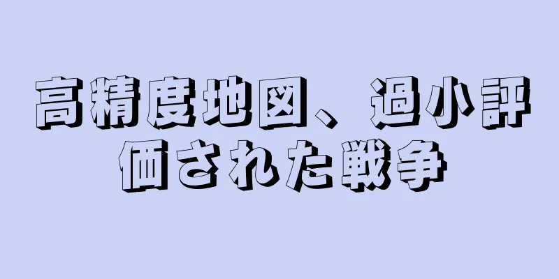 高精度地図、過小評価された戦争