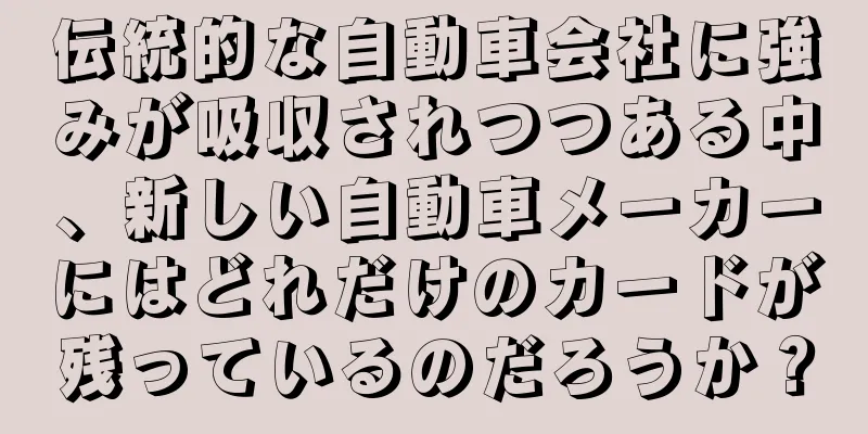 伝統的な自動車会社に強みが吸収されつつある中、新しい自動車メーカーにはどれだけのカードが残っているのだろうか？