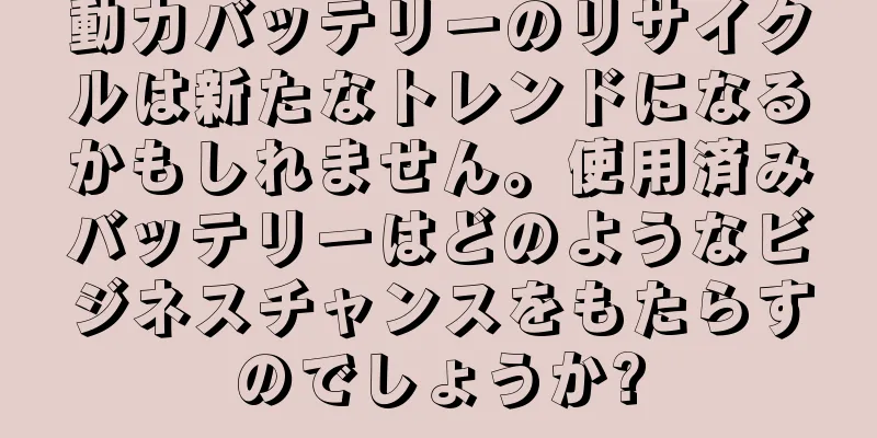 動力バッテリーのリサイクルは新たなトレンドになるかもしれません。使用済みバッテリーはどのようなビジネスチャンスをもたらすのでしょうか?