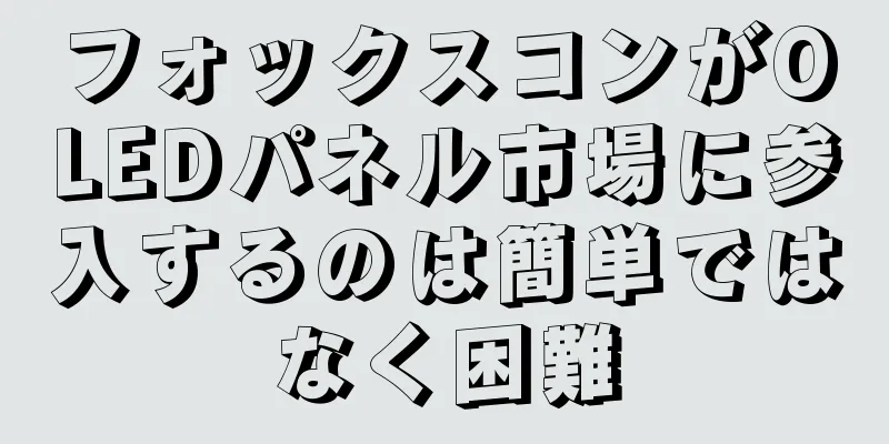フォックスコンがOLEDパネル市場に参入するのは簡単ではなく困難