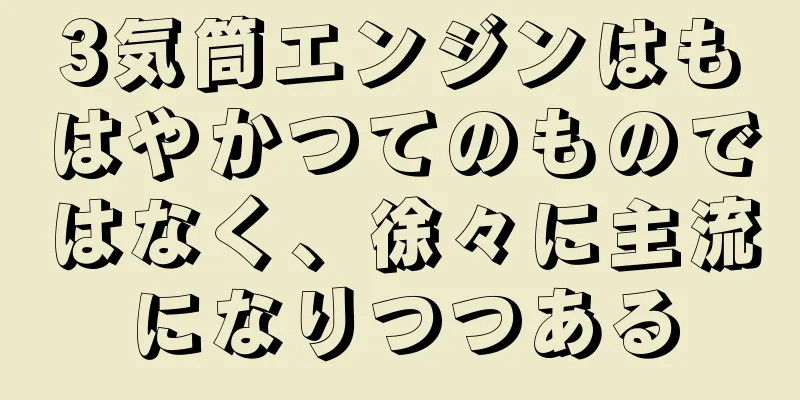 3気筒エンジンはもはやかつてのものではなく、徐々に主流になりつつある