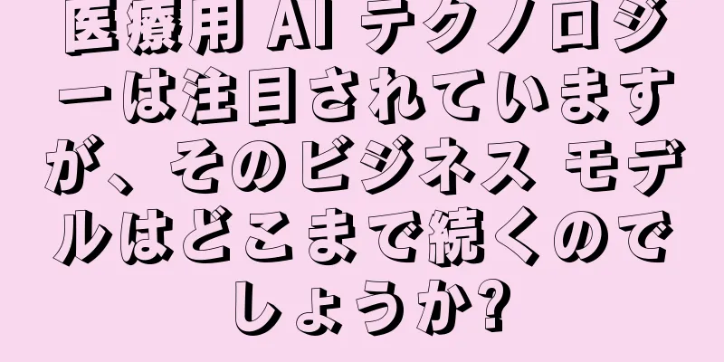 医療用 AI テクノロジーは注目されていますが、そのビジネス モデルはどこまで続くのでしょうか?