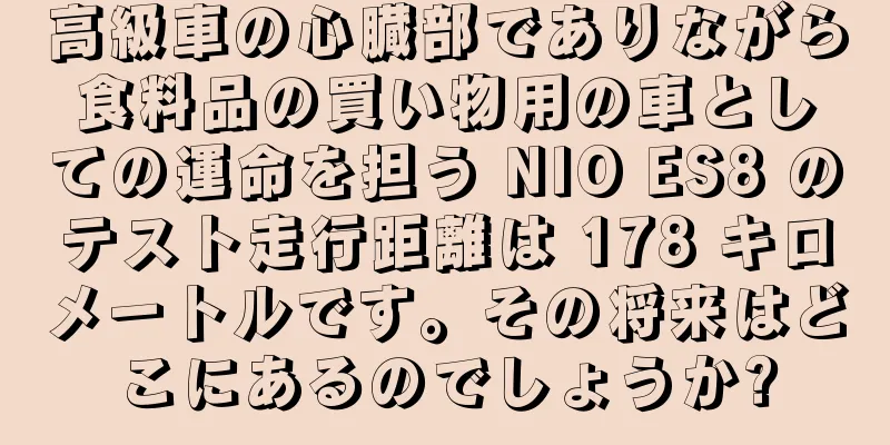 高級車の心臓部でありながら食料品の買い物用の車としての運命を担う NIO ES8 のテスト走行距離は 178 キロメートルです。その将来はどこにあるのでしょうか?