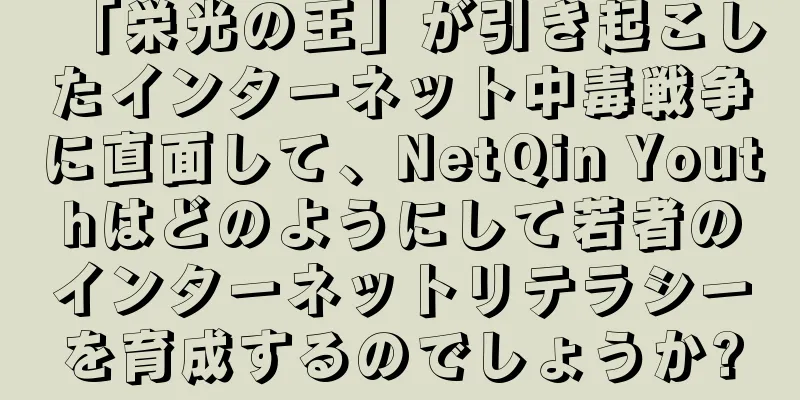「栄光の王」が引き起こしたインターネット中毒戦争に直面して、NetQin Youthはどのようにして若者のインターネットリテラシーを育成するのでしょうか?