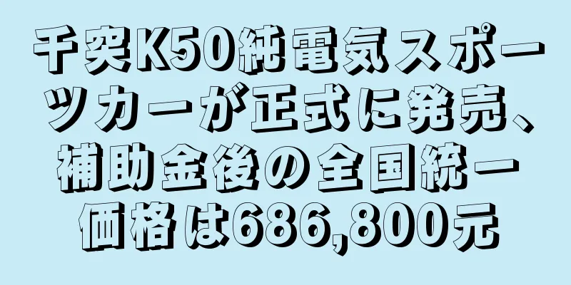千突K50純電気スポーツカーが正式に発売、補助金後の全国統一価格は686,800元