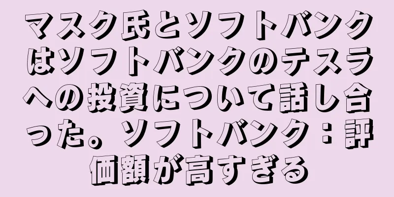 マスク氏とソフトバンクはソフトバンクのテスラへの投資について話し合った。ソフトバンク：評価額が高すぎる