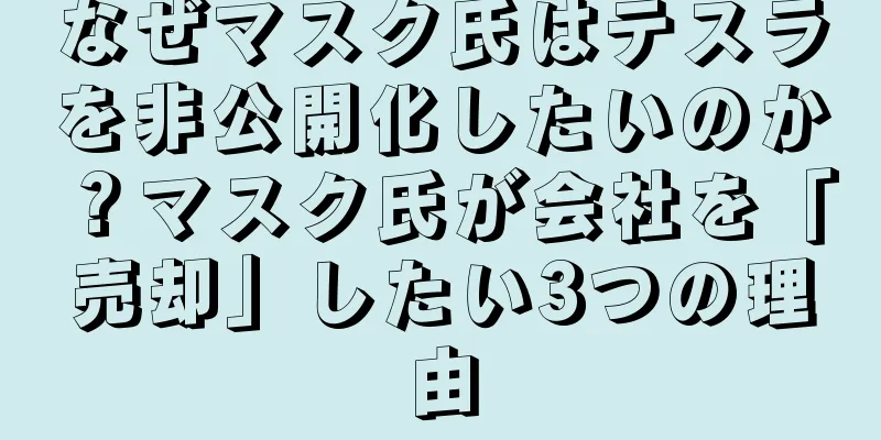 なぜマスク氏はテスラを非公開化したいのか？マスク氏が会社を「売却」したい3つの理由