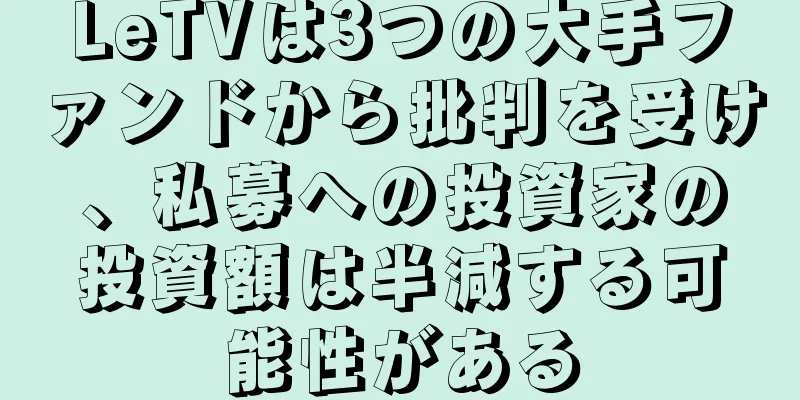 LeTVは3つの大手ファンドから批判を受け、私募への投資家の投資額は半減する可能性がある