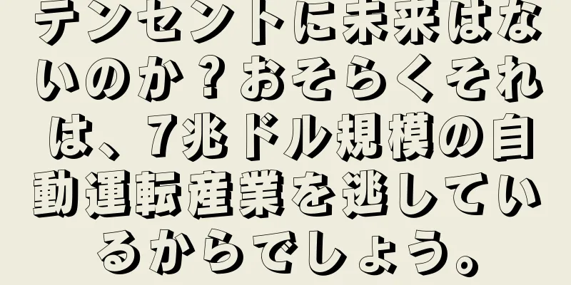 テンセントに未来はないのか？おそらくそれは、7兆ドル規模の自動運転産業を逃しているからでしょう。