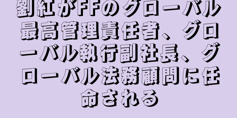 劉紅がFFのグローバル最高管理責任者、グローバル執行副社長、グローバル法務顧問に任命される