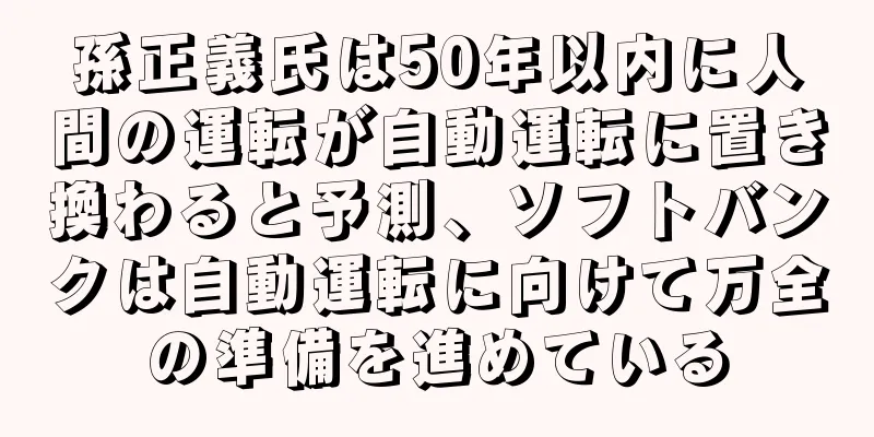孫正義氏は50年以内に人間の運転が自動運転に置き換わると予測、ソフトバンクは自動運転に向けて万全の準備を進めている