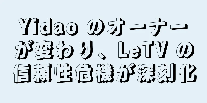 Yidao のオーナーが変わり、LeTV の信頼性危機が深刻化
