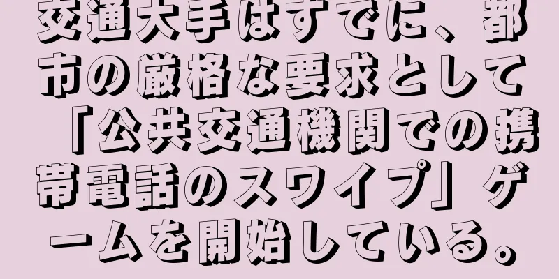 交通大手はすでに、都市の厳格な要求として「公共交通機関での携帯電話のスワイプ」ゲームを開始している。