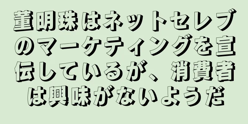 董明珠はネットセレブのマーケティングを宣伝しているが、消費者は興味がないようだ