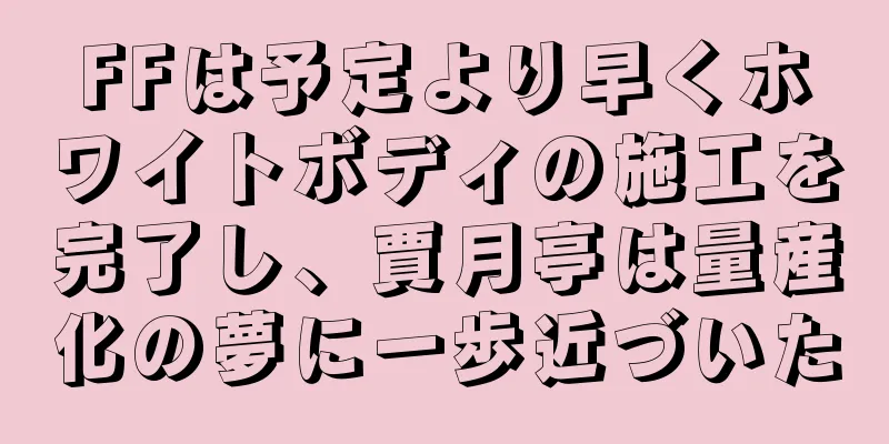FFは予定より早くホワイトボディの施工を完了し、賈月亭は量産化の夢に一歩近づいた