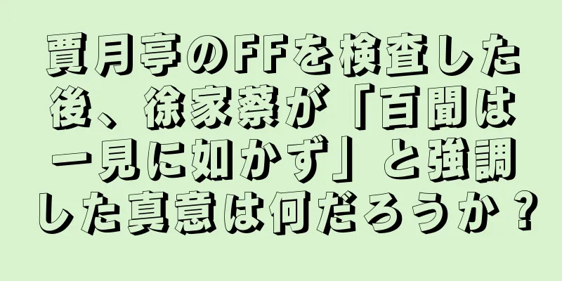 賈月亭のFFを検査した後、徐家蔡が「百聞は一見に如かず」と強調した真意は何だろうか？