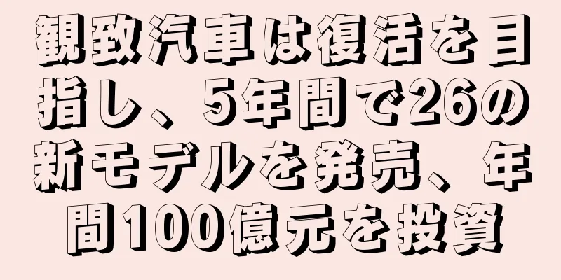 観致汽車は復活を目指し、5年間で26の新モデルを発売、年間100億元を投資