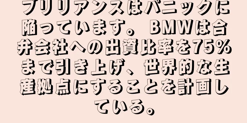 ブリリアンスはパニックに陥っています。 BMWは合弁会社への出資比率を75％まで引き上げ、世界的な生産拠点にすることを計画している。