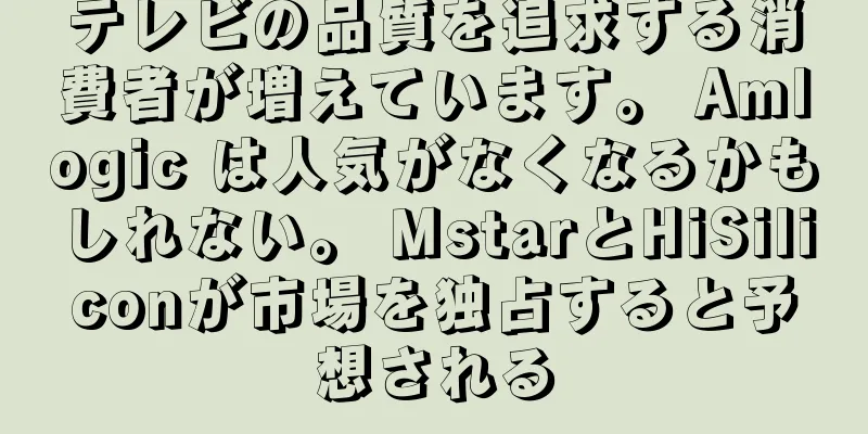 テレビの品質を追求する消費者が増えています。 Amlogic は人気がなくなるかもしれない。 MstarとHiSiliconが市場を独占すると予想される