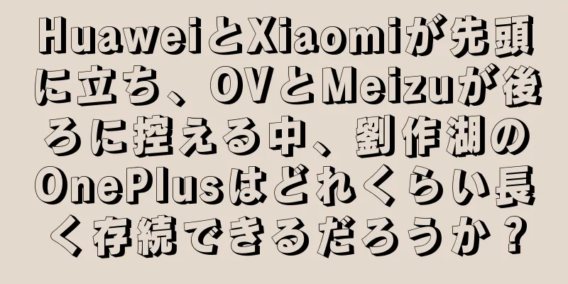 HuaweiとXiaomiが先頭に立ち、OVとMeizuが後ろに控える中、劉作湖のOnePlusはどれくらい長く存続できるだろうか？