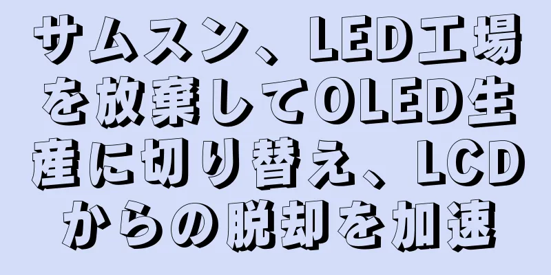 サムスン、LED工場を放棄してOLED生産に切り替え、LCDからの脱却を加速
