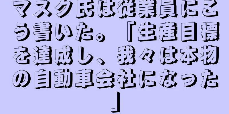 マスク氏は従業員にこう書いた。「生産目標を達成し、我々は本物の自動車会社になった」