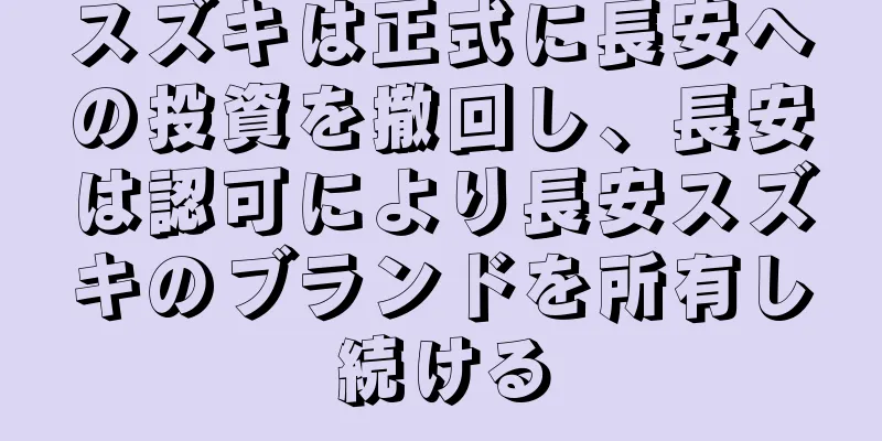スズキは正式に長安への投資を撤回し、長安は認可により長安スズキのブランドを所有し続ける