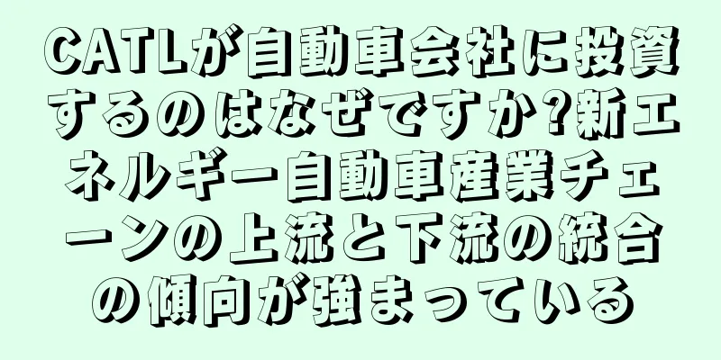 CATLが自動車会社に投資するのはなぜですか?新エネルギー自動車産業チェーンの上流と下流の統合の傾向が強まっている