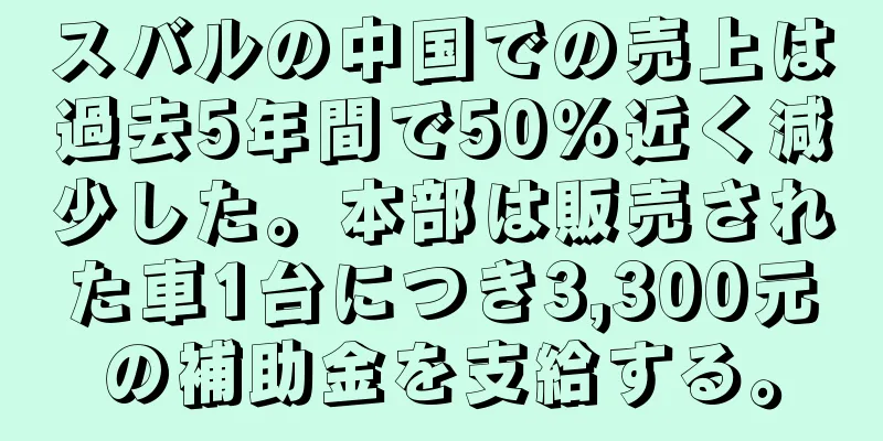 スバルの中国での売上は過去5年間で50％近く減少した。本部は販売された車1台につき3,300元の補助金を支給する。