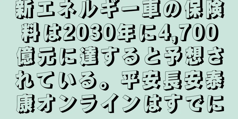新エネルギー車の保険料は2030年に4,700億元に達すると予想されている。平安長安泰康オンラインはすでに